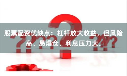 股票配资优缺点：杠杆放大收益，但风险高、易爆仓、利息压力大。