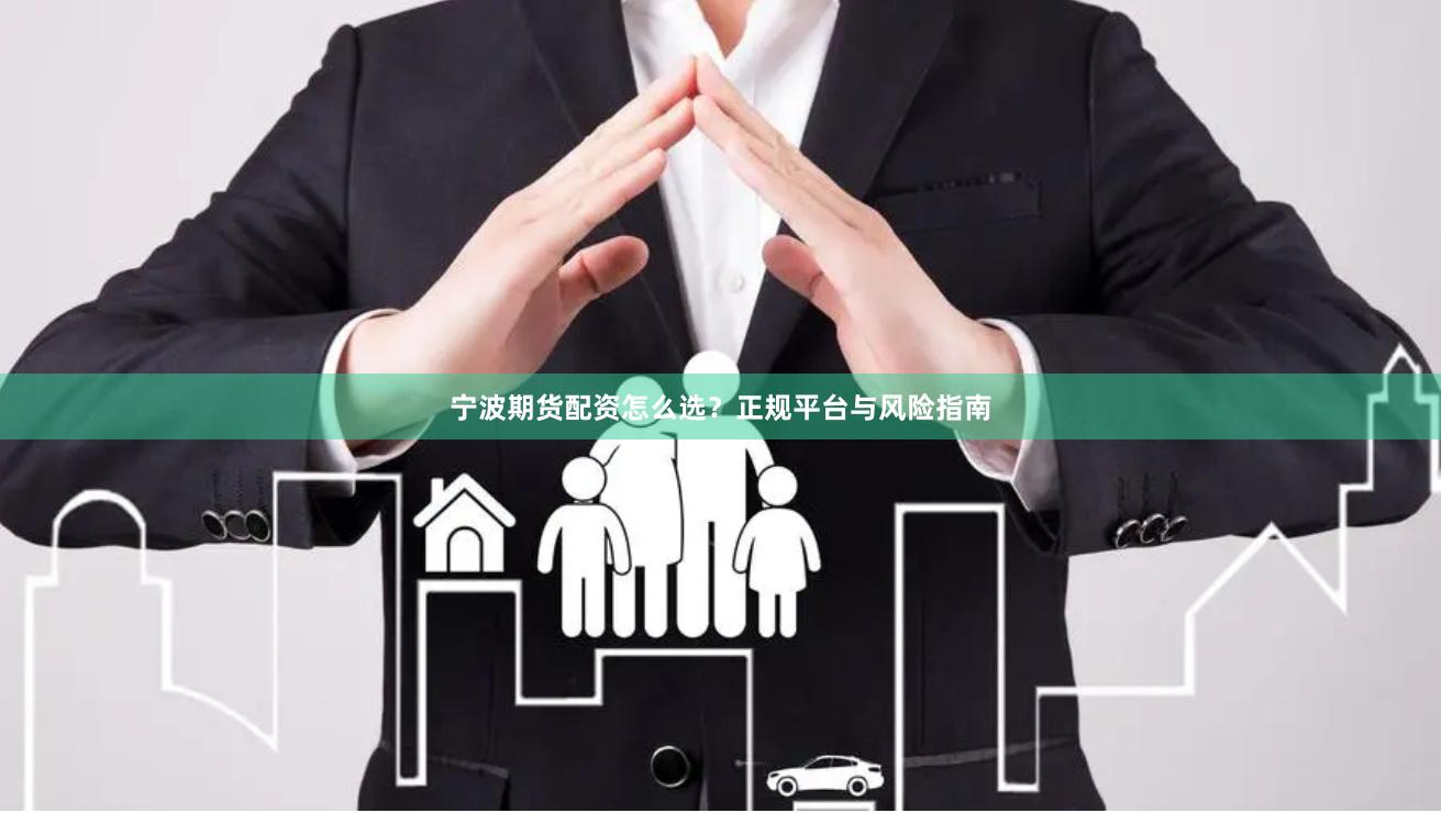 宁波期货配资怎么选？正规平台与风险指南