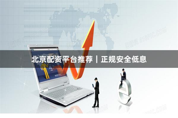 北京配资平台推荐|正规安全低息