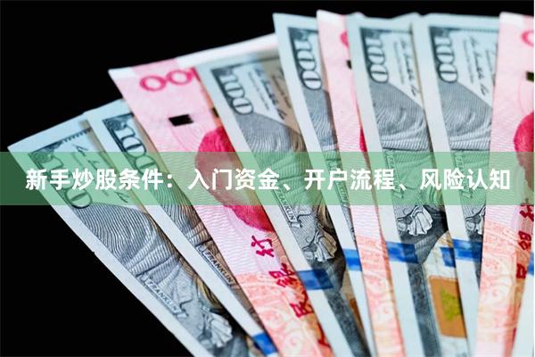 新手炒股条件：入门资金、开户流程、风险认知