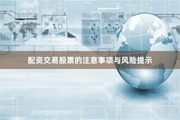 配资交易股票的注意事项与风险提示