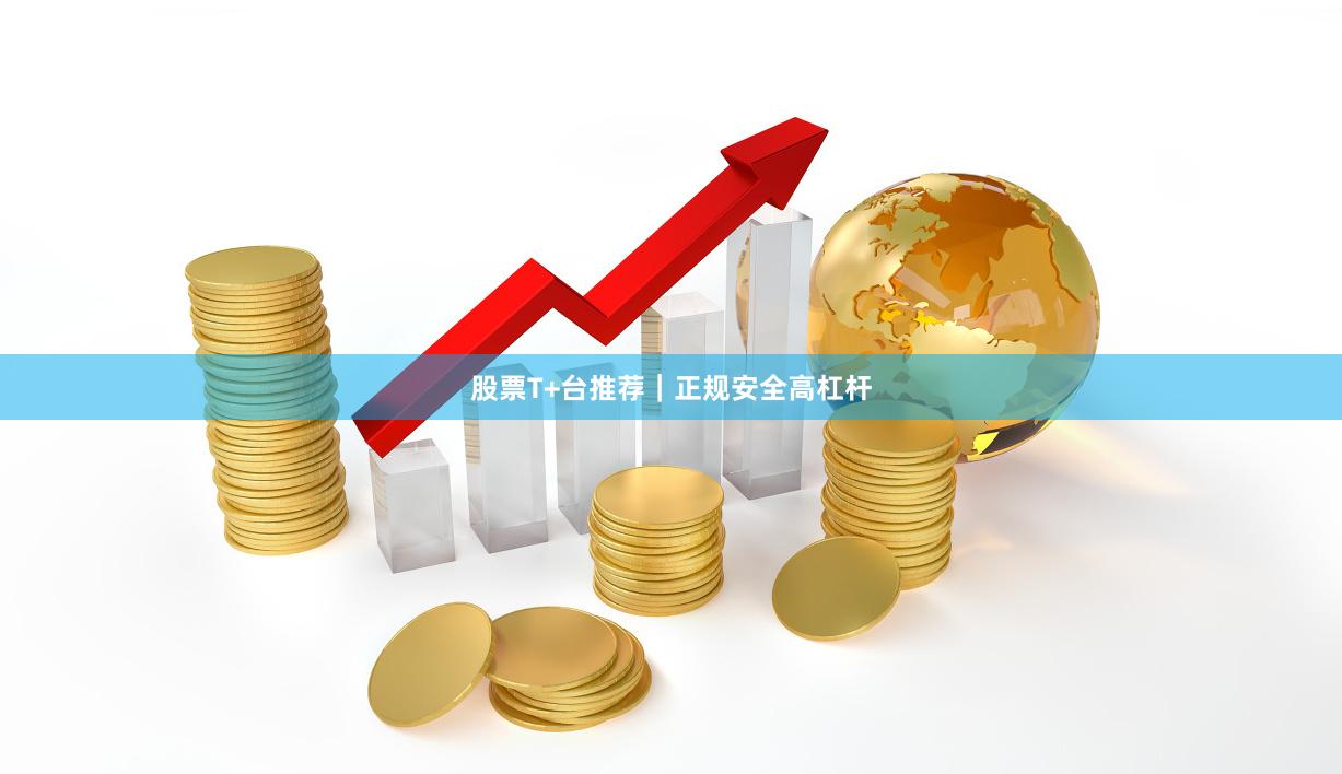 股票T+台推荐｜正规安全高杠杆