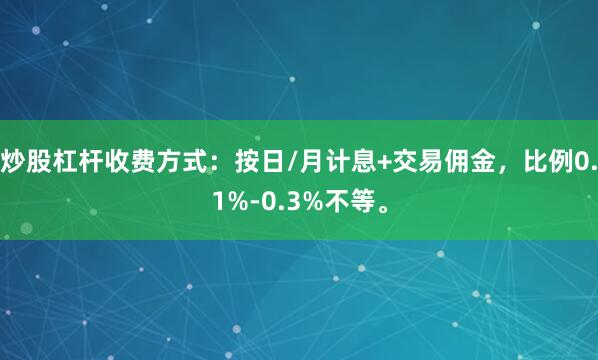 炒股杠杆收费方式：按日/月计息+交易佣金，比例0.1%-0.3%不等。