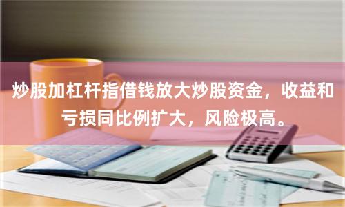 炒股加杠杆指借钱放大炒股资金，收益和亏损同比例扩大，风险极高。