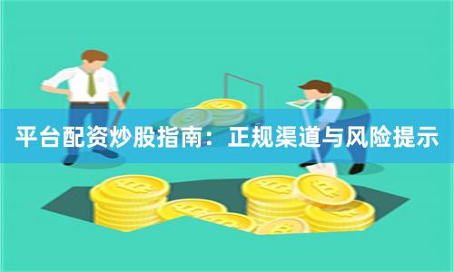 平台配资炒股指南：正规渠道与风险提示