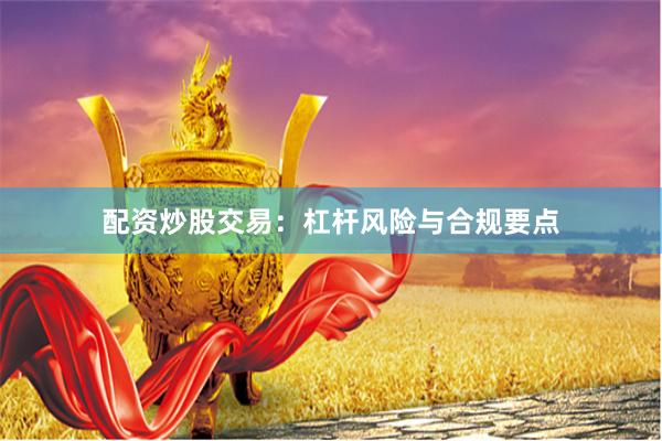 配资炒股交易：杠杆风险与合规要点