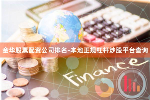 金华股票配资公司排名-本地正规杠杆炒股平台查询