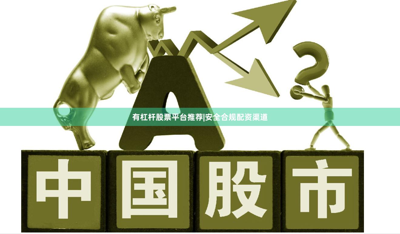 有杠杆股票平台推荐|安全合规配资渠道
