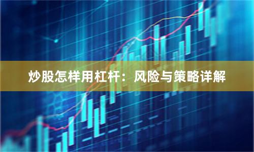 炒股怎样用杠杆：风险与策略详解