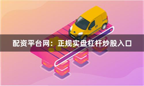 配资平台网：正规实盘杠杆炒股入口