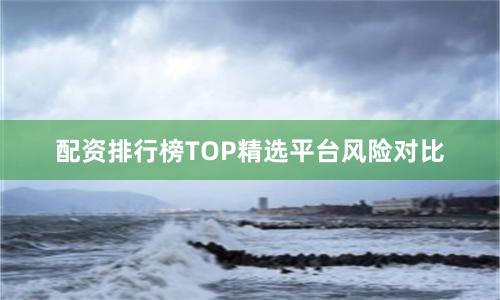 配资排行榜TOP精选平台风险对比