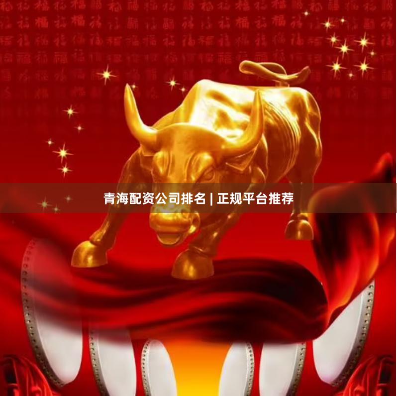 青海配资公司排名 | 正规平台推荐