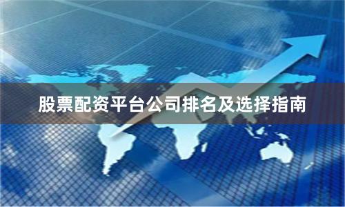 股票配资平台公司排名及选择指南